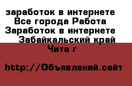  заработок в интернете - Все города Работа » Заработок в интернете   . Забайкальский край,Чита г.